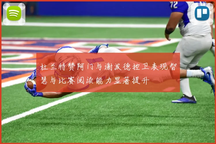 杜兰特赞阿门与谢泼德控卫表现智慧与比赛阅读能力显著提升