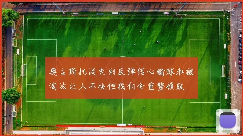 奥古斯托谈失利反弹信心输球和被淘汰让人不快但我们会重整旗鼓