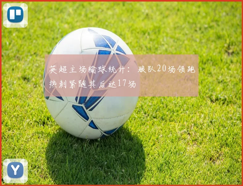 英超主场输球统计：狼队20场领跑热刺紧随其后达17场
