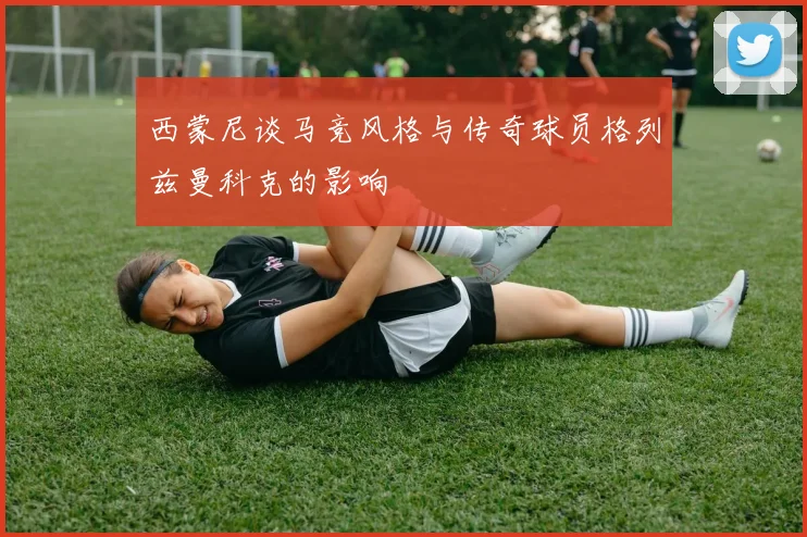 西蒙尼谈马竞风格与传奇球员格列兹曼科克的影响