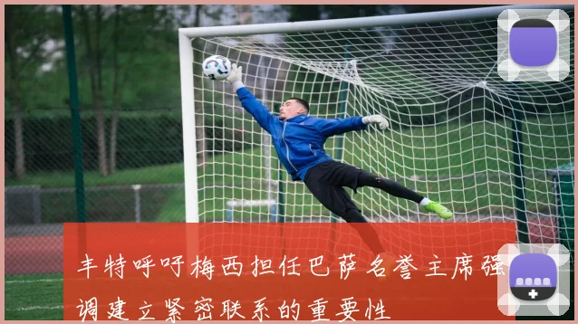 丰特呼吁梅西担任巴萨名誉主席强调建立紧密联系的重要性