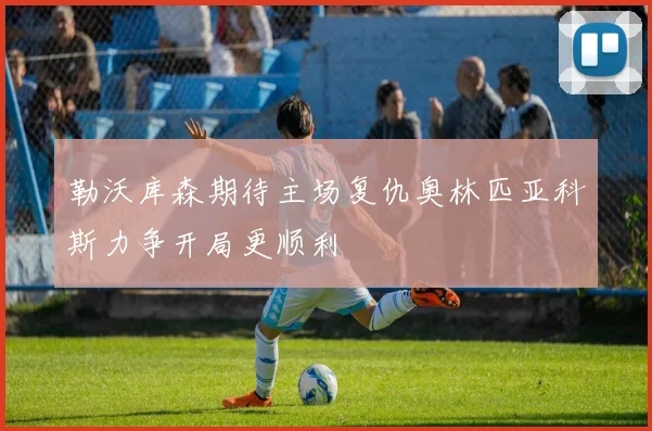 勒沃库森期待主场复仇奥林匹亚科斯力争开局更顺利