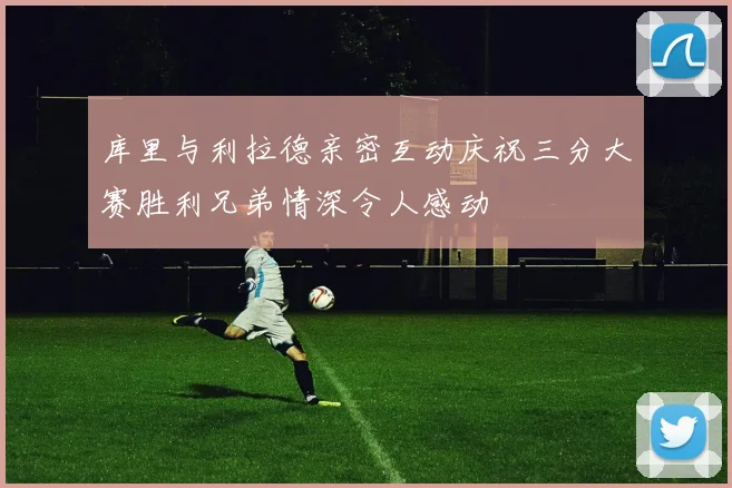 库里与利拉德亲密互动庆祝三分大赛胜利兄弟情深令人感动