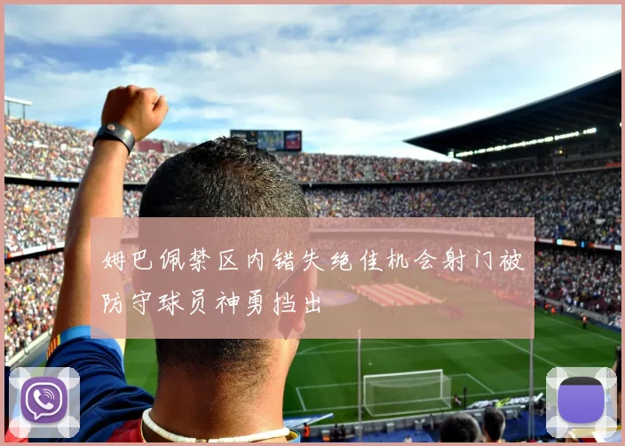 姆巴佩禁区内错失绝佳机会射门被防守球员神勇挡出