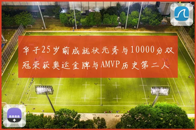 华子25岁前成就状元秀与10000分双冠荣获奥运金牌与AMVP历史第二人比肩老詹