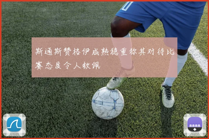 斯通斯赞格伊成熟稳重称其对待比赛态度令人钦佩