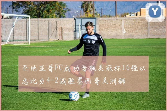 圣地亚哥FC成功晋级美冠杯16强以总比分4-2战胜墨西哥美洲狮
